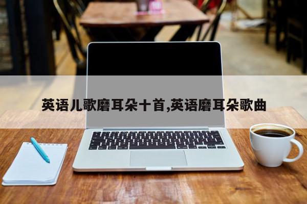 英语儿歌磨耳朵十首,英语磨耳朵歌曲