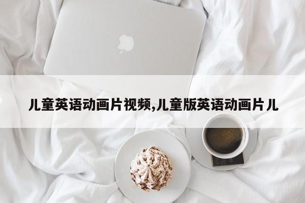 儿童英语动画片视频,儿童版英语动画片儿